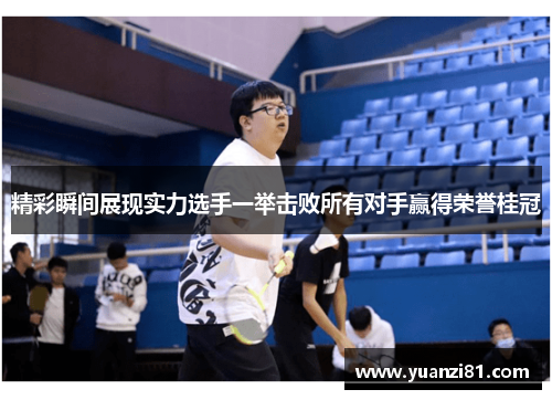 精彩瞬间展现实力选手一举击败所有对手赢得荣誉桂冠