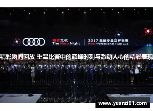 精彩瞬间回放 重温比赛中的巅峰时刻与激动人心的精彩表现