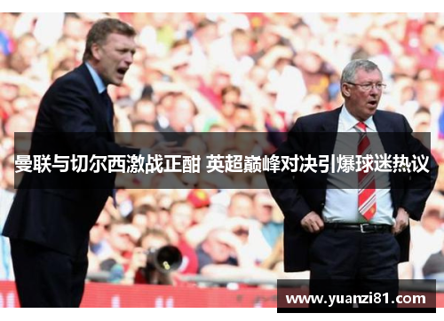 曼联与切尔西激战正酣 英超巅峰对决引爆球迷热议