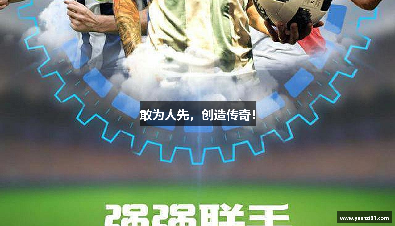 敢为人先，创造传奇！